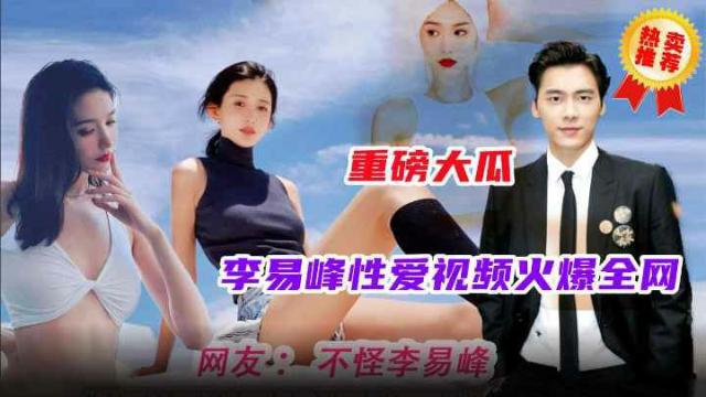 【重磅大瓜】火爆全网的明星事件李易峰性爱视频流洲金网最全版本